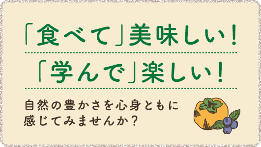 「食べて」美味しい！「学んで」楽しい！自然の豊かさを心身ともに感じてみませんか？