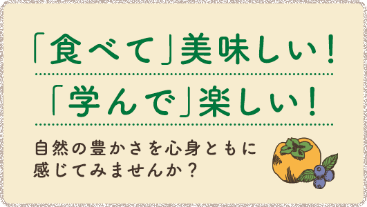 「食べて」美味しい！「学んで」楽しい！自然の豊かさを心身ともに感じてみませんか？